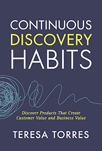 Continuous Discovery Habits: Discover Products that Create Customer Value and Business Value