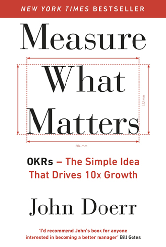 Measure What Matters: OKRs: The Simple Idea that Drives 10x Growth