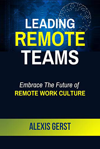 Leading Remote Teams: Embrace the Future of Remote Work Culture, Manage and Grow Your Remote Teams Effectively