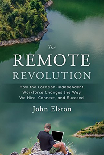 The Remote Revolution: How the Location-Independent Workforce Changes the Way We Hire, Connect, and Succeed