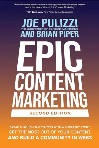 Epic Content Marketing : Break through the Clutter with a Different Story, Get the Most Out of Your Content, and Build a Community in Web3