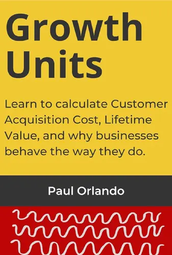 Growth Units: Learn to Calculate Customer Acquisition Cost, Lifetime Value, and Why Businesses Behave the Way They Do