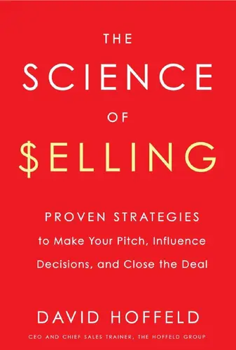 The Science of Selling: Proven Strategies to Make Your Pitch, Influence Decisions, and Close the Deal